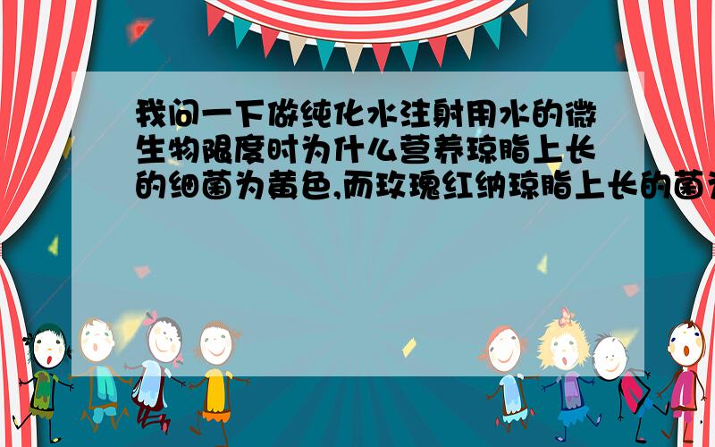 我问一下做纯化水注射用水的微生物限度时为什么营养琼脂上长的细菌为黄色,而玫瑰红纳琼脂上长的菌为红色?两者细菌不都是出于同一个水口么?