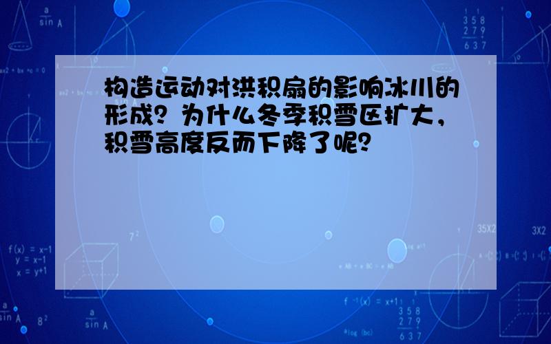 构造运动对洪积扇的影响冰川的形成？为什么冬季积雪区扩大，积雪高度反而下降了呢？