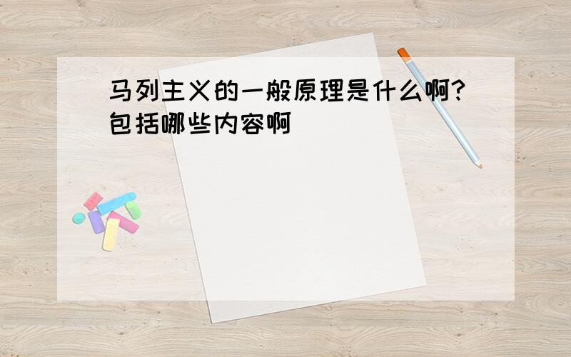 马列主义的一般原理是什么啊?包括哪些内容啊