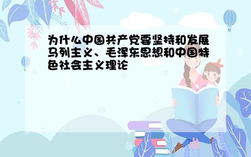 为什么中国共产党要坚持和发展马列主义、毛泽东思想和中国特色社会主义理论