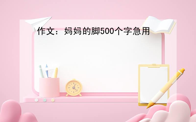 作文：妈妈的脚500个字急用