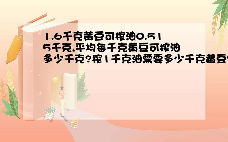 1.6千克黄豆可榨油0.515千克,平均每千克黄豆可榨油多少千克?榨1千克油需要多少千克黄豆?（得数保留两位小数）