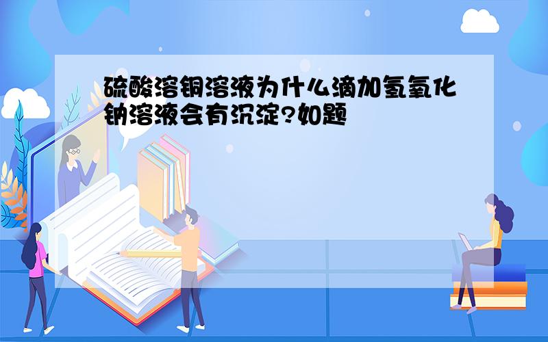 硫酸溶铜溶液为什么滴加氢氧化钠溶液会有沉淀?如题