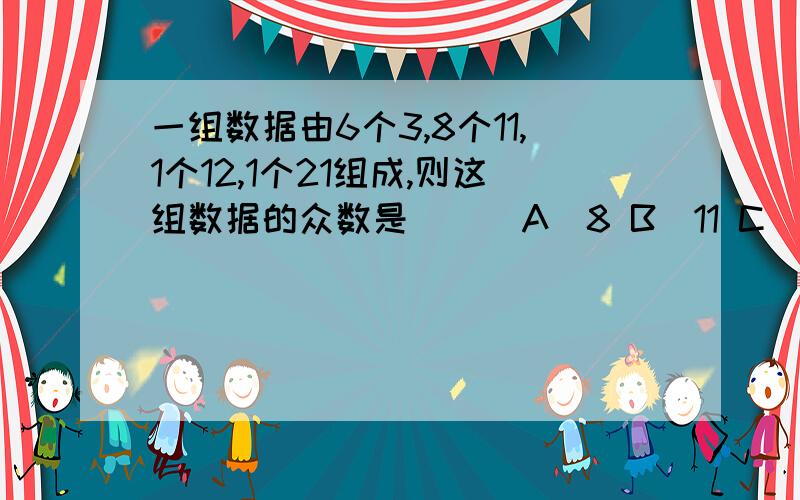 一组数据由6个3,8个11,1个12,1个21组成,则这组数据的众数是（ ） A．8 B．11 C．21 D．1