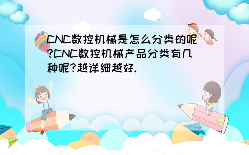 CNC数控机械是怎么分类的呢?CNC数控机械产品分类有几种呢?越详细越好.