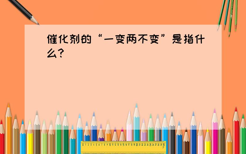 催化剂的“一变两不变”是指什么?