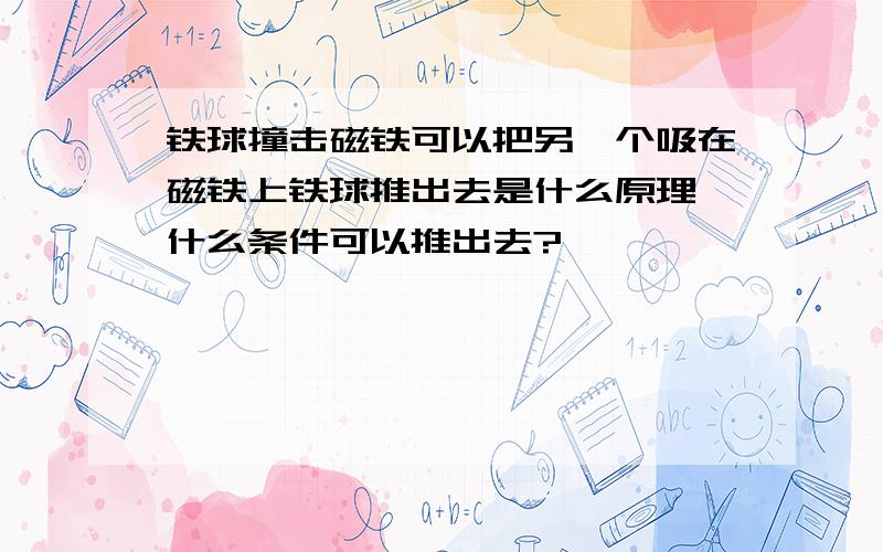 铁球撞击磁铁可以把另一个吸在磁铁上铁球推出去是什么原理,什么条件可以推出去?