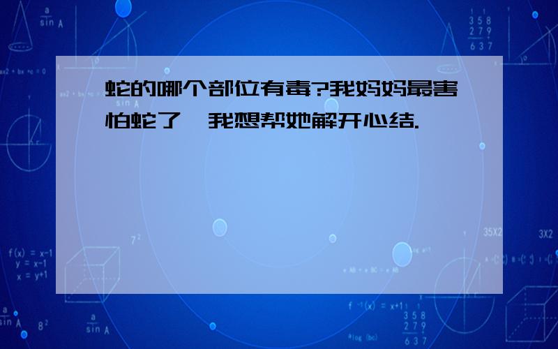 蛇的哪个部位有毒?我妈妈最害怕蛇了,我想帮她解开心结.