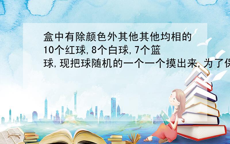 盒中有除颜色外其他其他均相的10个红球,8个白球,7个篮球,现把球随机的一个一个摸出来,为了保证在第k次及第k次之前能首次摸出红球,k的最小值是多少?