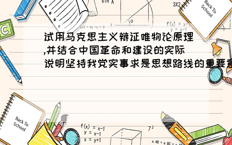 试用马克思主义辩证唯物论原理,并结合中国革命和建设的实际说明坚持我党实事求是思想路线的重要意义.