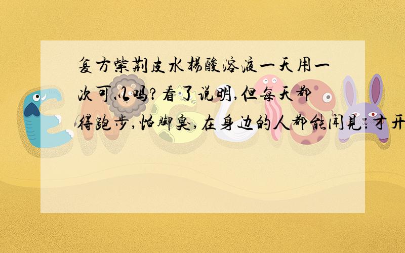 复方紫荆皮水杨酸溶液一天用一次可以吗?看了说明,但每天都得跑步,怕脚臭,在身边的人都能闻见.才开始用,一天一次可以吗?