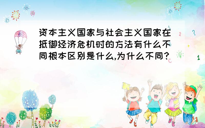 资本主义国家与社会主义国家在抵御经济危机时的方法有什么不同根本区别是什么,为什么不同?