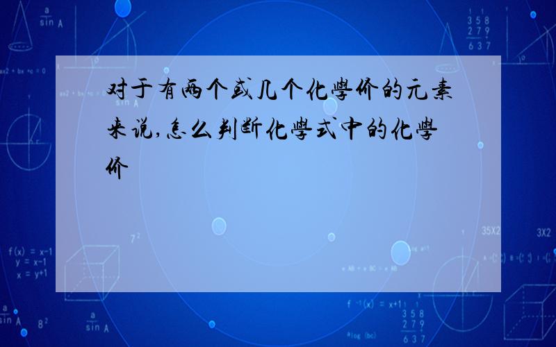 对于有两个或几个化学价的元素来说,怎么判断化学式中的化学价