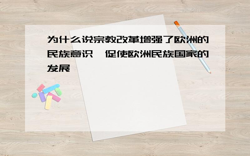 为什么说宗教改革增强了欧洲的民族意识,促使欧洲民族国家的发展