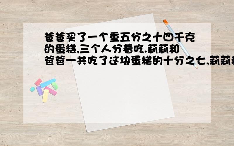 爸爸买了一个重五分之十四千克的蛋糕,三个人分着吃.莉莉和爸爸一共吃了这块蛋糕的十分之七,莉莉和妈妈一共吃了这块蛋糕的五分之四.莉莉吃了这块蛋糕的几分之几?