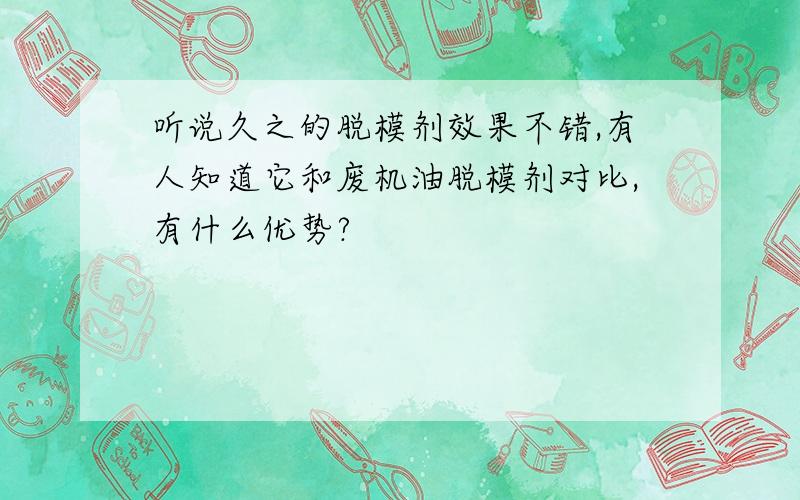 听说久之的脱模剂效果不错,有人知道它和废机油脱模剂对比,有什么优势?