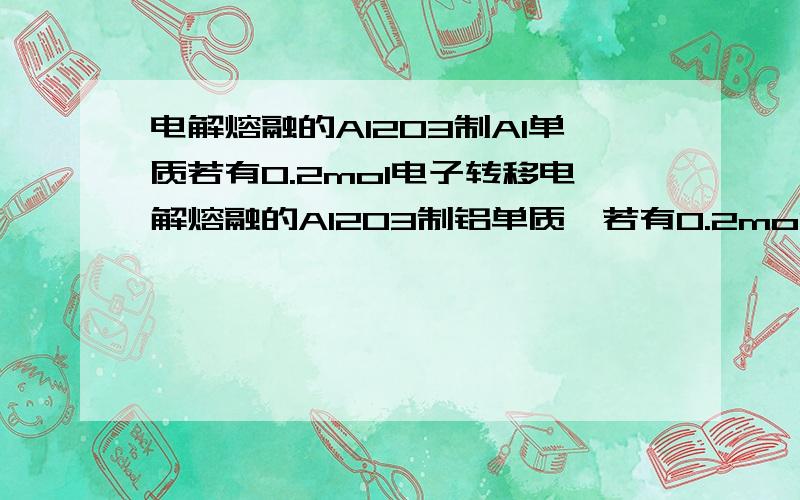 电解熔融的Al2O3制Al单质若有0.2mol电子转移电解熔融的Al2O3制铝单质,若有0.2mol电子转移,则理论上能得到金属铝的质量是（   ）A、5.4gB、1.8gC、1.6gD、10.8g