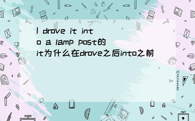 I drove it into a lamp post的it为什么在drove之后into之前