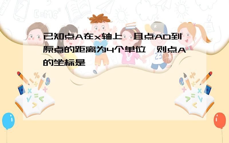 已知点A在x轴上,且点AD到原点的距离为4个单位,则点A的坐标是