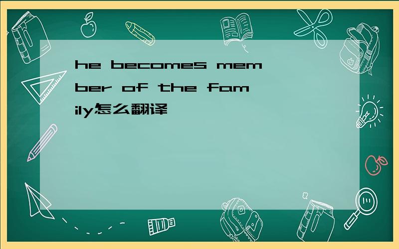 he becomes member of the family怎么翻译