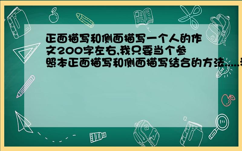 正面描写和侧面描写一个人的作文200字左右,我只要当个参照本正面描写和侧面描写结合的方法.....我们刚学完陌上桑，要像描写罗敷那样的...只要一段，最好的！