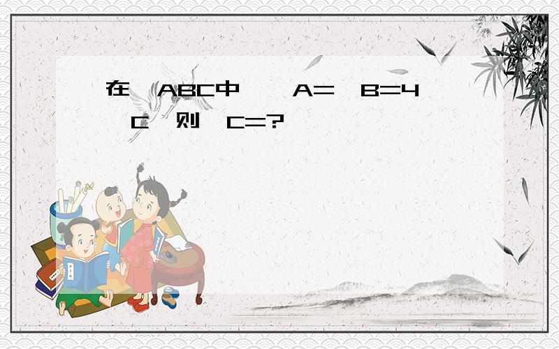 在△ABC中,∠A=∠B=4∠C,则∠C=?°