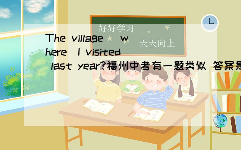 The village (where)I visited last year?福州中考有一题类似 答案是that 或 which 为什么不能用where