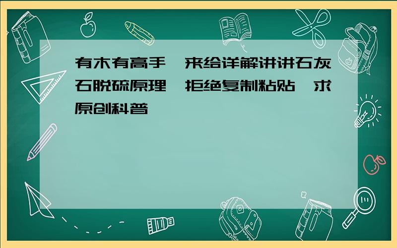 有木有高手,来给详解讲讲石灰石脱硫原理,拒绝复制粘贴,求原创科普