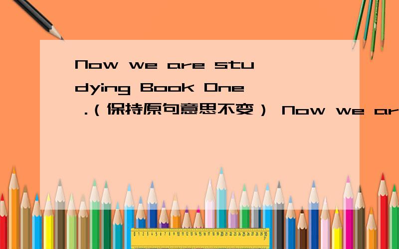 Now we are studying Book One .（保持原句意思不变） Now we are studying the _____ ______.