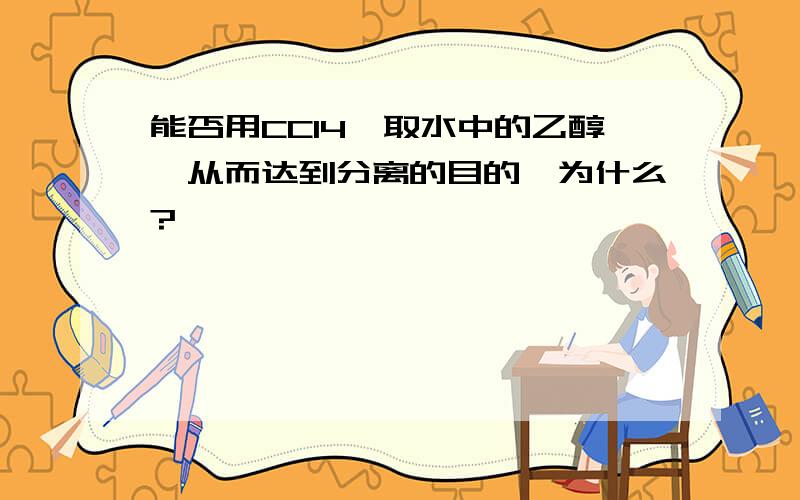 能否用CCl4萃取水中的乙醇,从而达到分离的目的,为什么?