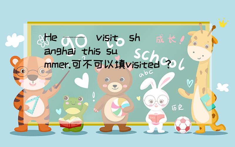 He ——（visit)shanghai this summer.可不可以填visited ?
