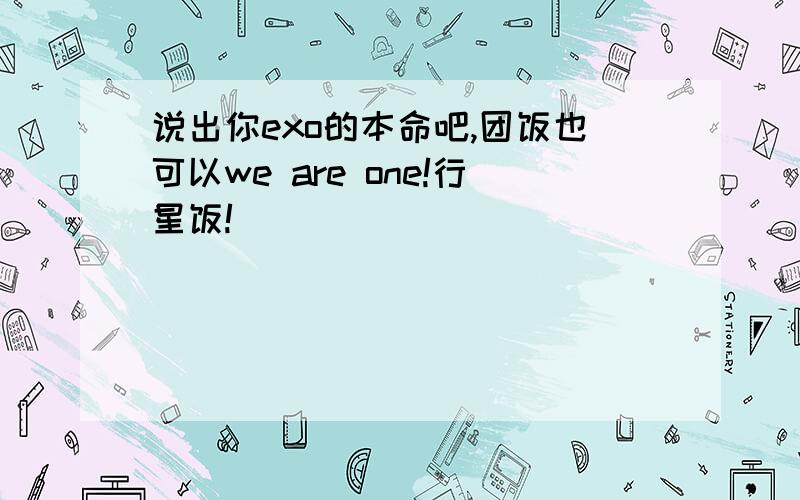 说出你exo的本命吧,团饭也可以we are one!行星饭!