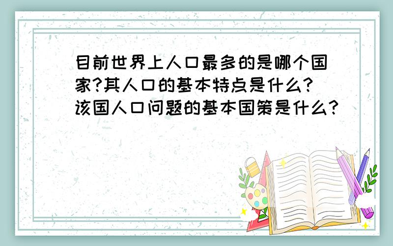 目前世界上人口最多的是哪个国家?其人口的基本特点是什么?该国人口问题的基本国策是什么?