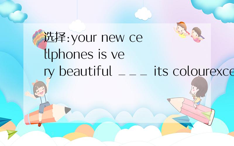 选择:your new cellphones is very beautiful ___ its colourexceptbesidesexcept forbut