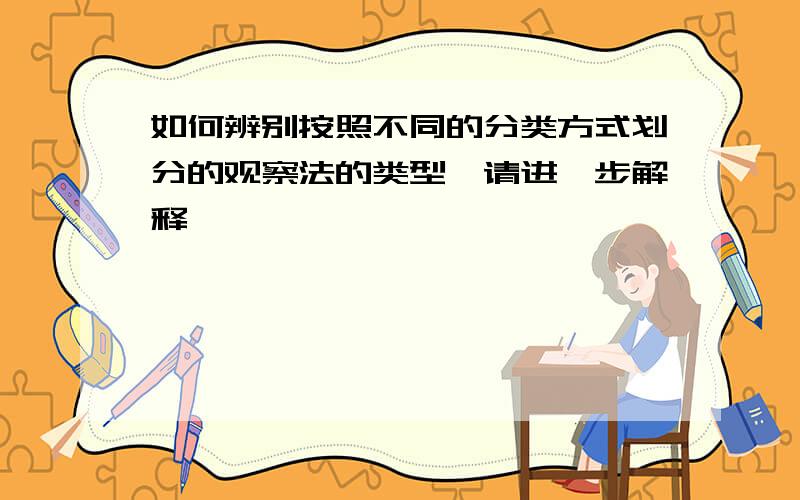 如何辨别按照不同的分类方式划分的观察法的类型,请进一步解释