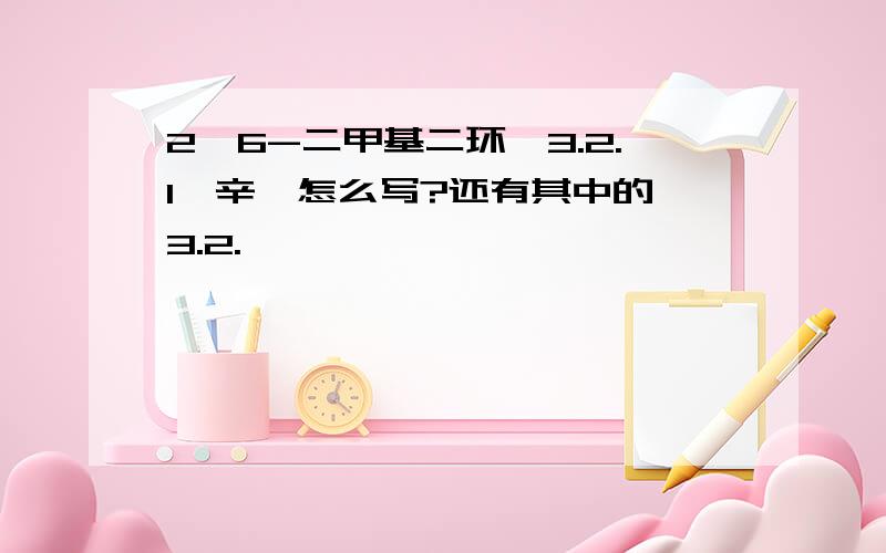 2,6-二甲基二环【3.2.1】辛烷怎么写?还有其中的【3.2.