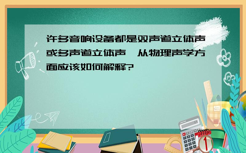 许多音响设备都是双声道立体声或多声道立体声,从物理声学方面应该如何解释?