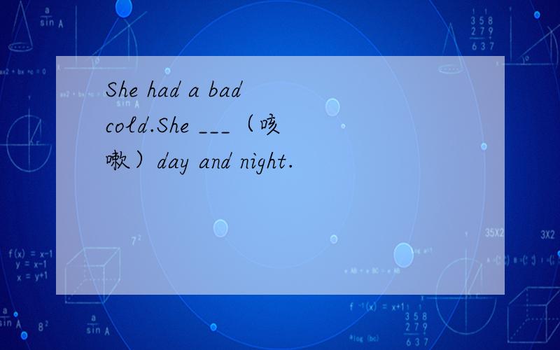 She had a bad cold.She ___（咳嗽）day and night.