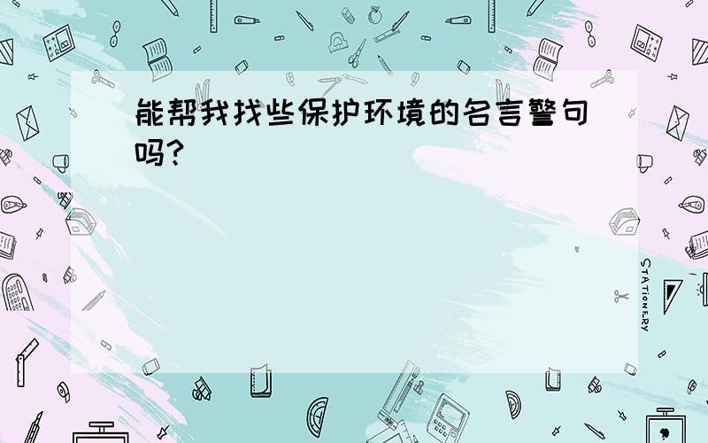 能帮我找些保护环境的名言警句吗?