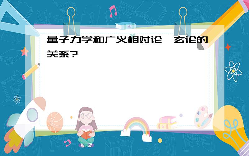 量子力学和广义相对论、玄论的关系?