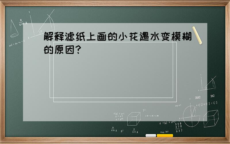 解释滤纸上画的小花遇水变模糊的原因?