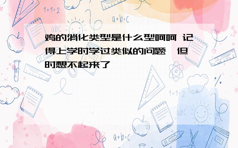 鸡的消化类型是什么型呵呵 记得上学时学过类似的问题,但一时想不起来了