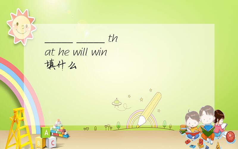 _____ _____ that he will win填什么