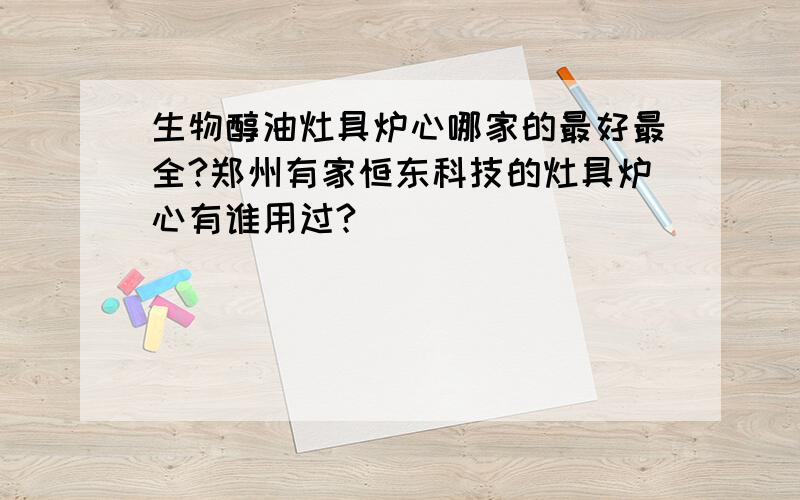 生物醇油灶具炉心哪家的最好最全?郑州有家恒东科技的灶具炉心有谁用过?