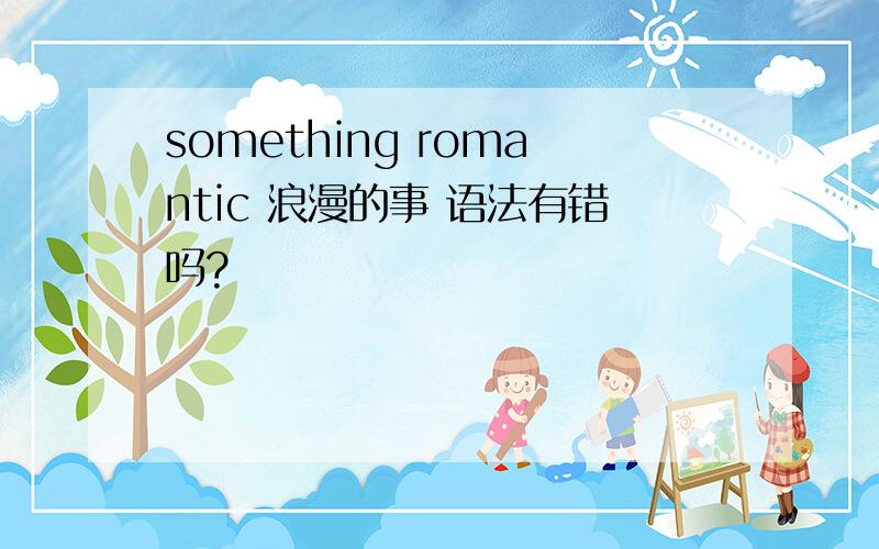 something romantic 浪漫的事 语法有错吗?