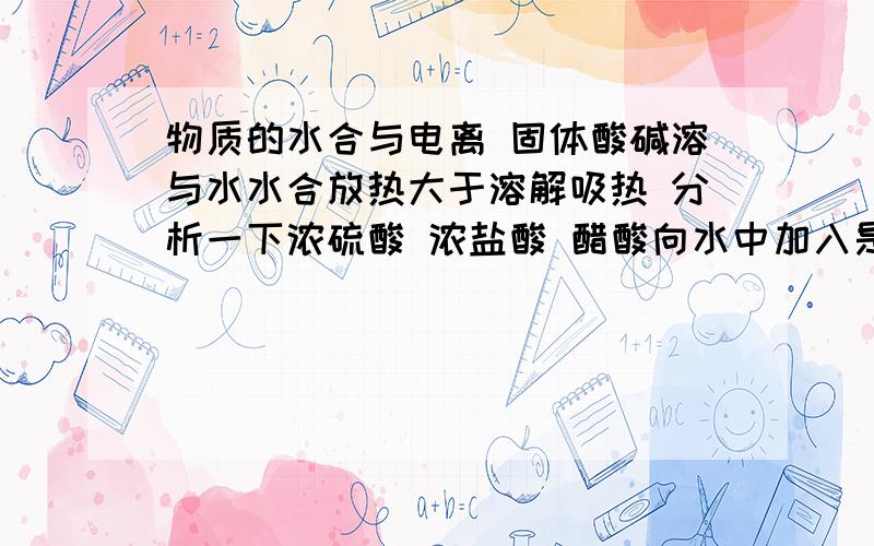 物质的水合与电离 固体酸碱溶与水水合放热大于溶解吸热 分析一下浓硫酸 浓盐酸 醋酸向水中加入是其能量变