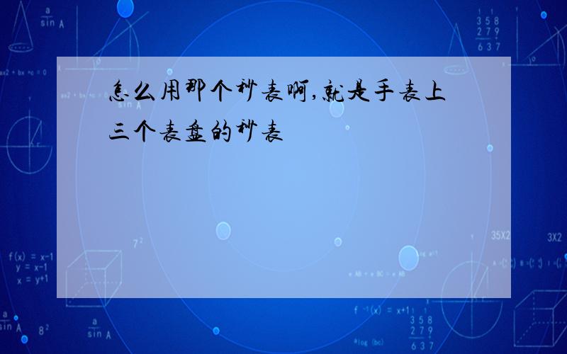 怎么用那个秒表啊,就是手表上三个表盘的秒表