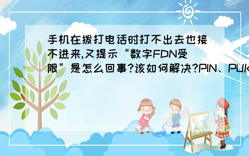 手机在拨打电话时打不出去也接不进来,又提示“数字FDN受限”是怎么回事?该如何解决?PIN、PUK码我不知道怎么办?换张SM卡收不收费