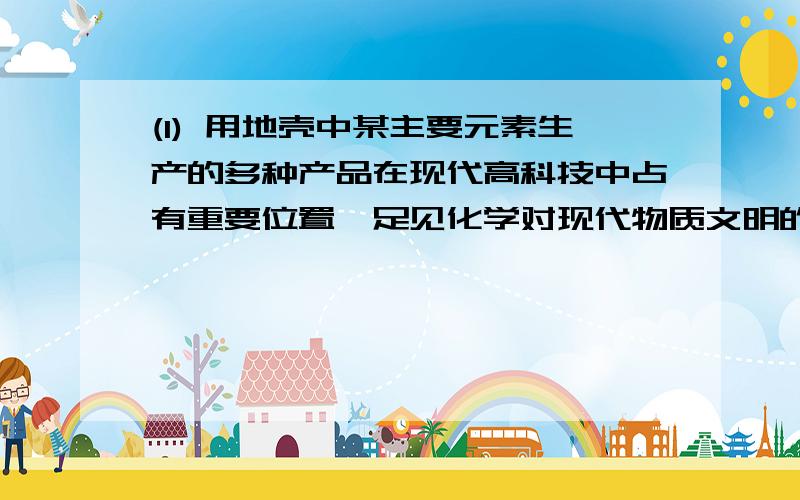 (1) 用地壳中某主要元素生产的多种产品在现代高科技中占有重要位置,足见化学对现代物质文明的重要作用.例如：①计算机芯片的主要成分是 ；②光导纤维的主要成分是 ：③目前应用最多