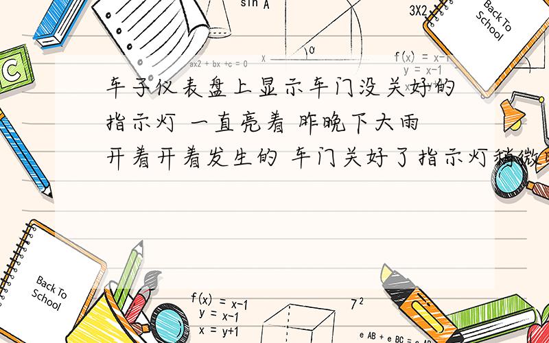 车子仪表盘上显示车门没关好的指示灯 一直亮着 昨晚下大雨开着开着发生的 车门关好了指示灯稍微暗了一点,开了车门正常亮 怎么回事啊?我的车是天津威志3箱